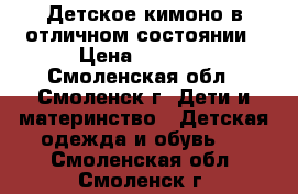 Детское кимоно в отличном состоянии › Цена ­ 1 500 - Смоленская обл., Смоленск г. Дети и материнство » Детская одежда и обувь   . Смоленская обл.,Смоленск г.